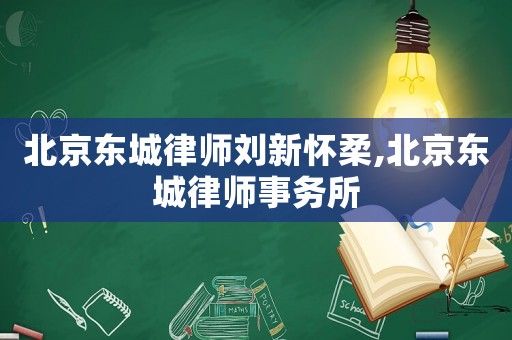 北京東城律師劉新懷柔,北京東城律師事務(wù)所