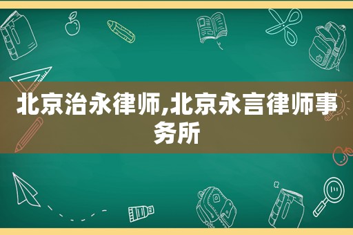 北京治永律師,北京永言律師事務(wù)所