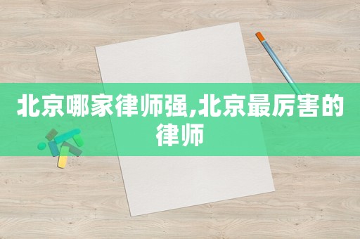 北京哪家律師強,北京最厲害的律師