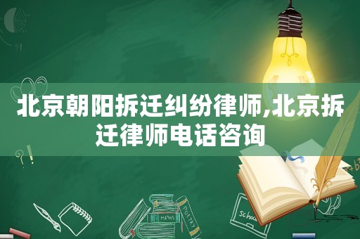 北京朝陽拆遷糾紛律師,北京拆遷律師電話咨詢