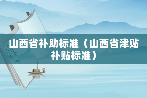 山西省補助標準（山西省津貼補貼標準）
