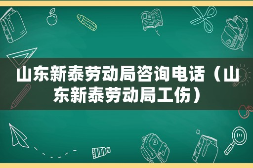 山東新泰勞動(dòng)局咨詢電話（山東新泰勞動(dòng)局工傷）