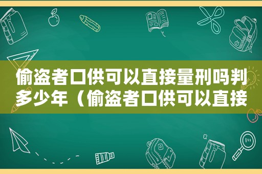 偷盜者口供可以直接量刑嗎判多少年（偷盜者口供可以直接量刑嗎）