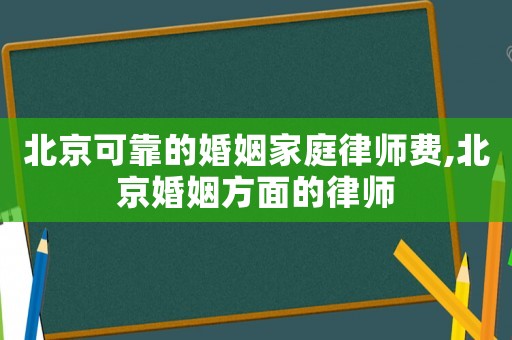 北京可靠的婚姻家庭律師費(fèi),北京婚姻方面的律師