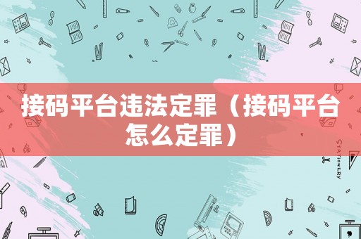 接碼平臺(tái)違法定罪（接碼平臺(tái)怎么定罪）