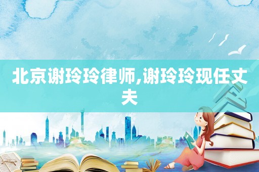北京謝玲玲律師,謝玲玲現(xiàn)任丈夫