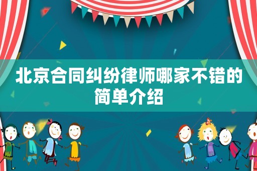 北京合同糾紛律師哪家不錯的簡單介紹
