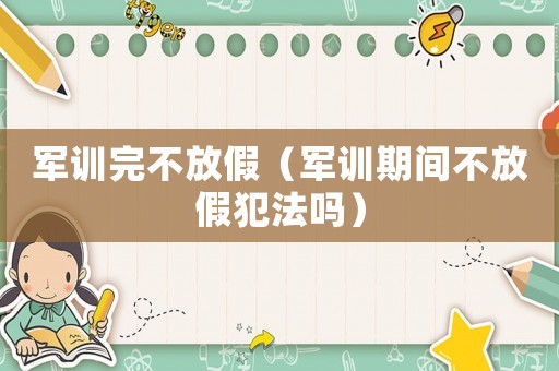 軍訓(xùn)完不放假（軍訓(xùn)期間不放假犯法嗎）