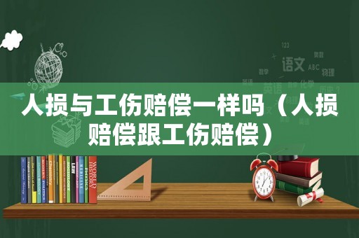 人損與工傷賠償一樣嗎（人損賠償跟工傷賠償）