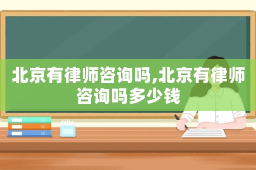 北京有律師咨詢嗎,北京有律師咨詢嗎多少錢