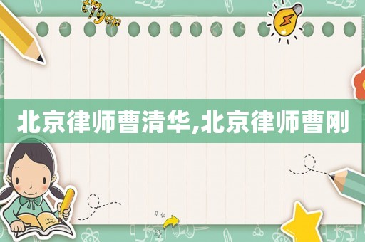 北京律師曹清華,北京律師曹剛