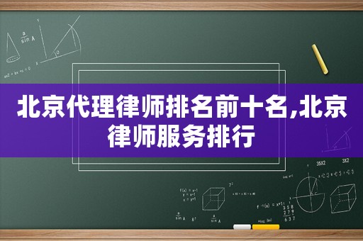北京代理律師排名前十名,北京律師服務(wù)排行