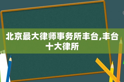 北京最大律師事務(wù)所豐臺,豐臺十大律所