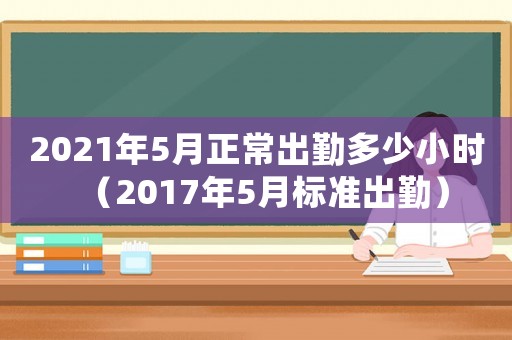 2021年5月正常出勤多少小時(shí)（2017年5月標(biāo)準(zhǔn)出勤）