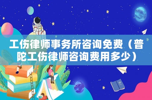 工傷律師事務(wù)所咨詢免費（普陀工傷律師咨詢費用多少）