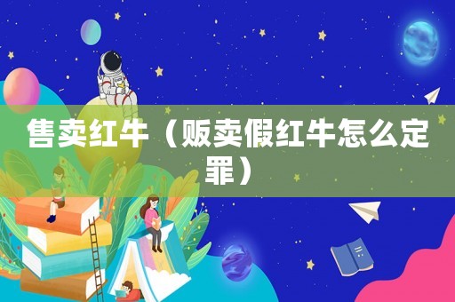 售賣(mài)紅牛（販賣(mài)假紅牛怎么定罪）
