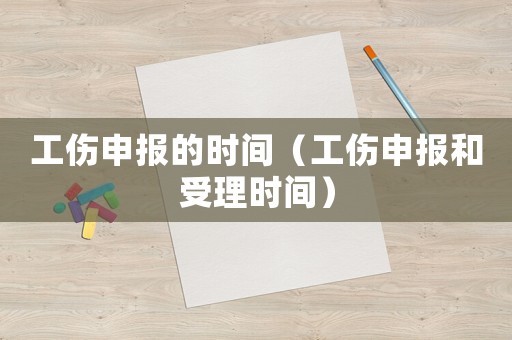 工傷申報的時間（工傷申報和受理時間）