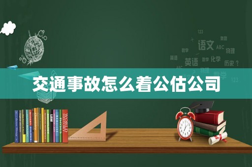 交通事故怎么著公估公司