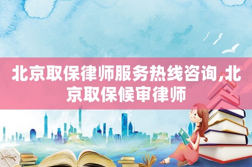 北京取保律師服務(wù)熱線咨詢,北京取保候?qū)徛蓭? title=