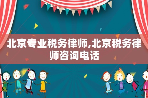 北京專業(yè)稅務律師,北京稅務律師咨詢電話