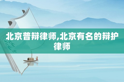 北京普辯律師,北京有名的辯護(hù)律師