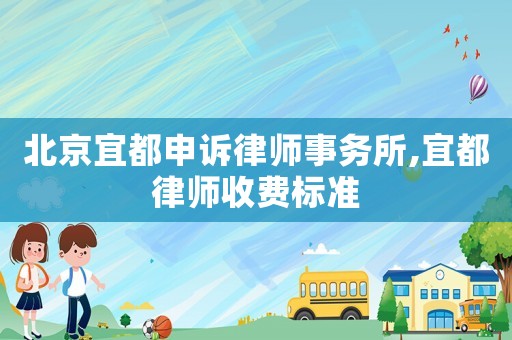 北京宜都申訴律師事務(wù)所,宜都律師收費(fèi)標(biāo)準(zhǔn)