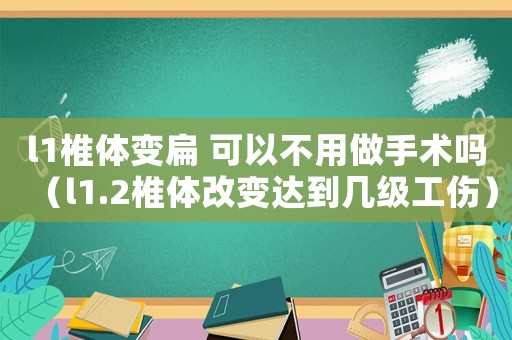 l1椎體變扁 可以不用做手術嗎（l1.2椎體改變達到幾級工傷）