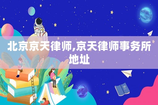 北京京天律師,京天律師事務(wù)所地址