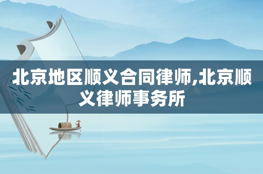 北京地區(qū)順義合同律師,北京順義律師事務(wù)所