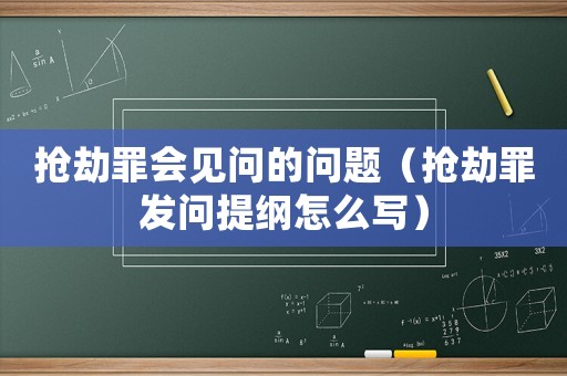 搶劫罪會見問的問題（搶劫罪發(fā)問提綱怎么寫）