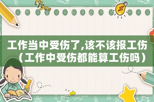 工作當(dāng)中受傷了,該不該報工傷（工作中受傷都能算工傷嗎）