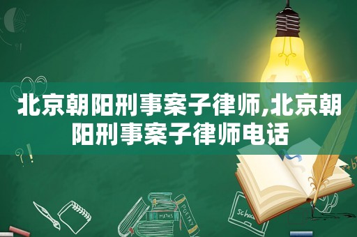 北京朝陽刑事案子律師,北京朝陽刑事案子律師電話