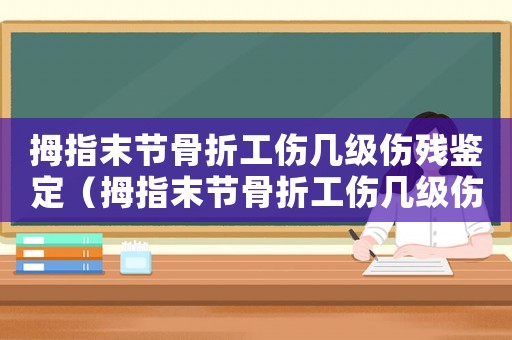 拇指末節(jié)骨折工傷幾級(jí)傷殘鑒定（拇指末節(jié)骨折工傷幾級(jí)傷殘）