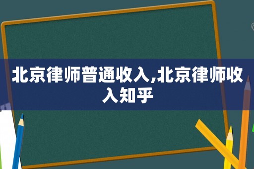 北京律師普通收入,北京律師收入知乎