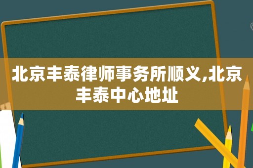 北京豐泰律師事務(wù)所順義,北京豐泰中心地址