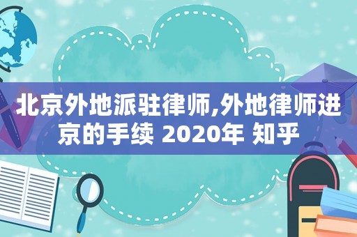 北京外地派駐律師,外地律師進(jìn)京的手續(xù) 2020年 知乎