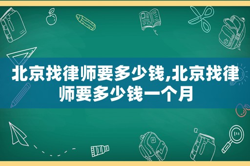 北京找律師要多少錢(qián),北京找律師要多少錢(qián)一個(gè)月