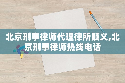 北京刑事律師代理律所順義,北京刑事律師熱線電話