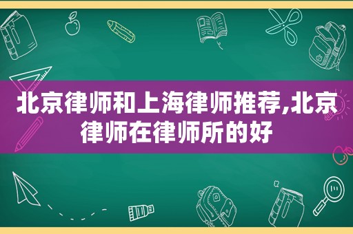 北京律師和上海律師推薦,北京律師在律師所的好