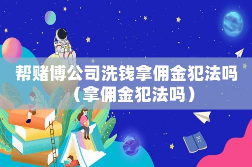 幫賭博公司洗錢拿傭金犯法嗎（拿傭金犯法嗎）