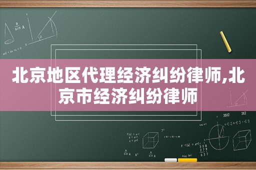 北京地區(qū)代理經(jīng)濟糾紛律師,北京市經(jīng)濟糾紛律師