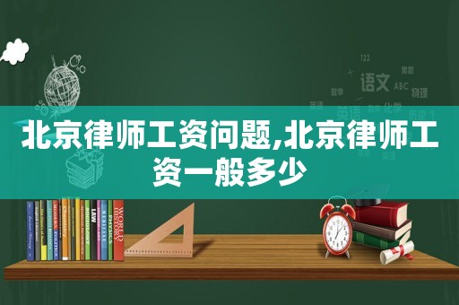 北京律師工資問題,北京律師工資一般多少