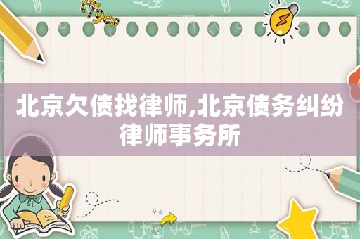 北京欠債找律師,北京債務(wù)糾紛律師事務(wù)所
