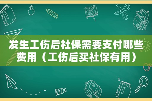 發(fā)生工傷后社保需要支付哪些費(fèi)用（工傷后買社保有用）