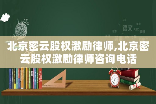 北京密云股權(quán)激勵律師,北京密云股權(quán)激勵律師咨詢電話