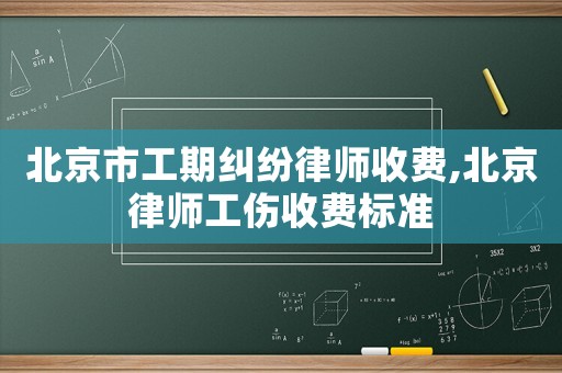 北京市工期糾紛律師收費,北京律師工傷收費標準