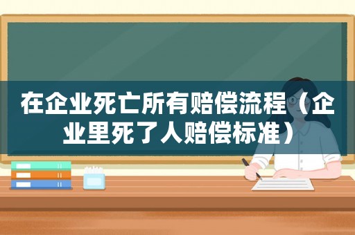 在企業(yè)死亡所有賠償流程（企業(yè)里死了人賠償標準）