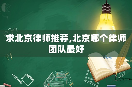 求北京律師推薦,北京哪個律師團(tuán)隊最好