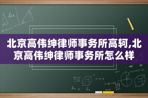 北京高偉紳律師事務(wù)所高軻,北京高偉紳律師事務(wù)所怎么樣