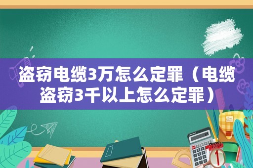 盜竊電纜3萬怎么定罪（電纜盜竊3千以上怎么定罪）